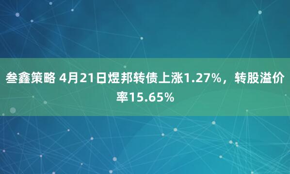 叁鑫策略 4月21日煜邦转债上涨1.27%，转股溢价率15.65%