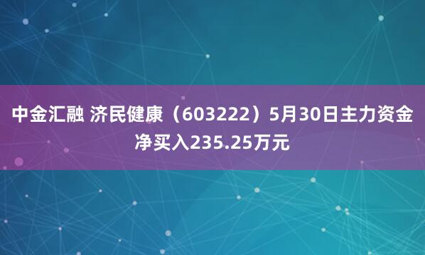 中金汇融 济民健康（603222）5月30日主力资金净买入235.25万元