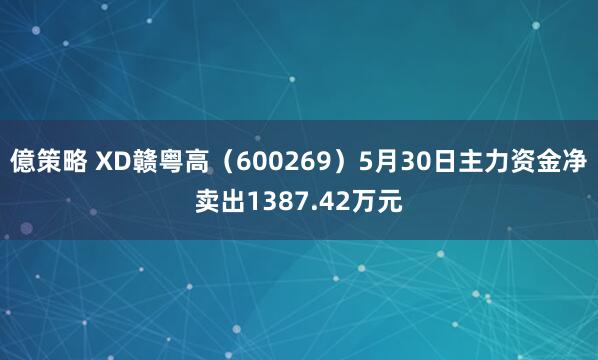 億策略 XD赣粤高（600269）5月30日主力资金净卖出1387.42万元