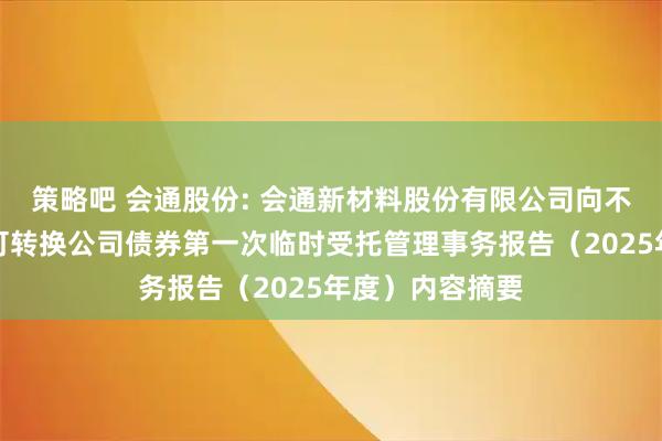 策略吧 会通股份: 会通新材料股份有限公司向不特定对象发行可转换公司债券第一次临时受托管理事务报告（2025年度）内容摘要