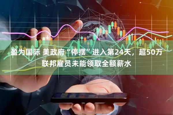 盈为国际 美政府“停摆”进入第24天，超50万联邦雇员未能领取全额薪水