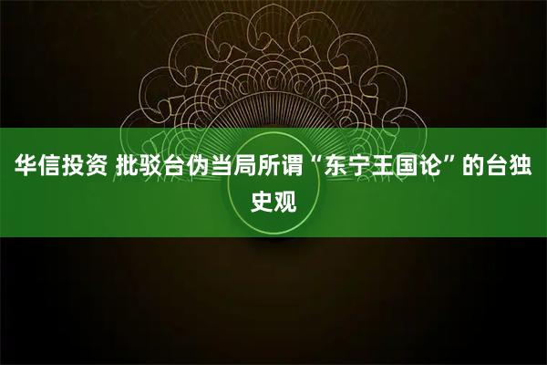 华信投资 批驳台伪当局所谓“东宁王国论”的台独史观