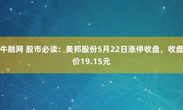 牛融网 股市必读：美邦股份5月22日涨停收盘，收盘价19.15元