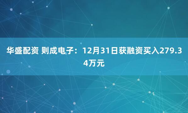 华盛配资 则成电子：12月31日获融资买入279.34万元