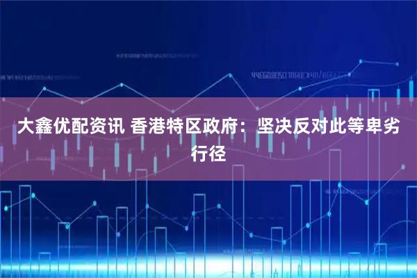 大鑫优配资讯 香港特区政府：坚决反对此等卑劣行径